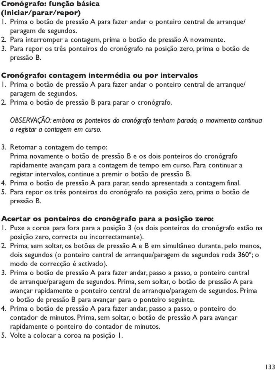 Cronógrafo: contagem intermédia ou por intervalos 1. Prima o botão de pressão para fazer andar o ponteiro central de arranque/ paragem de segundos. 2. Prima o botão de pressão para parar o cronógrafo.