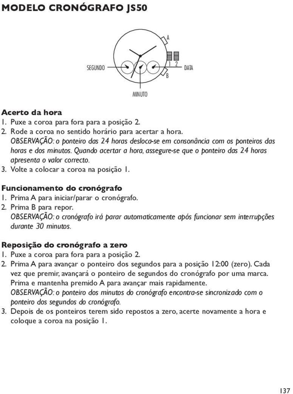 Volte a colocar a coroa na posição 1. Funcionamento do cronógrafo 1. Prima para iniciar/parar o cronógrafo. 2. Prima para repor.