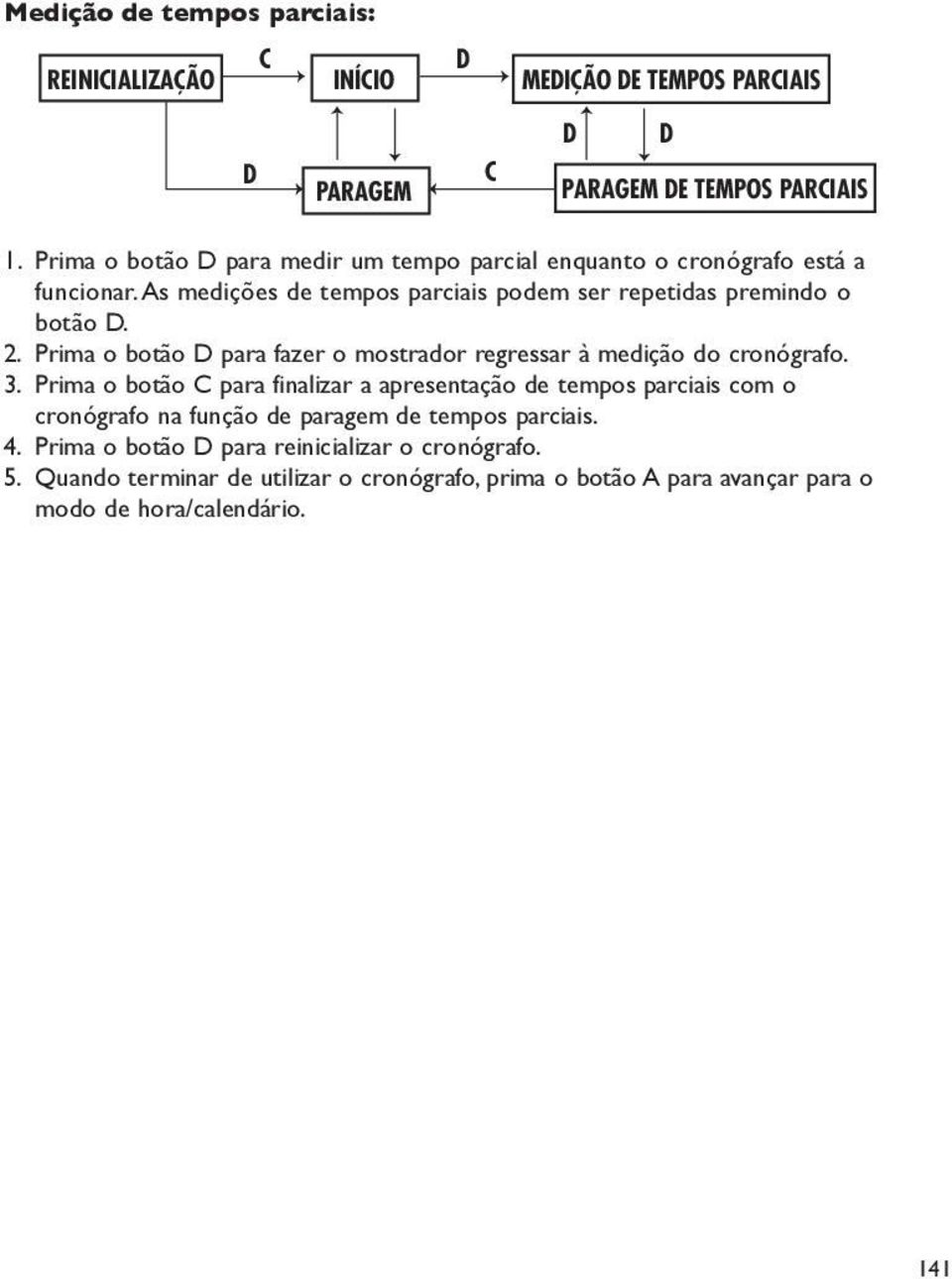 Prima o botão D para fazer o mostrador regressar à medição do cronógrafo. 3.