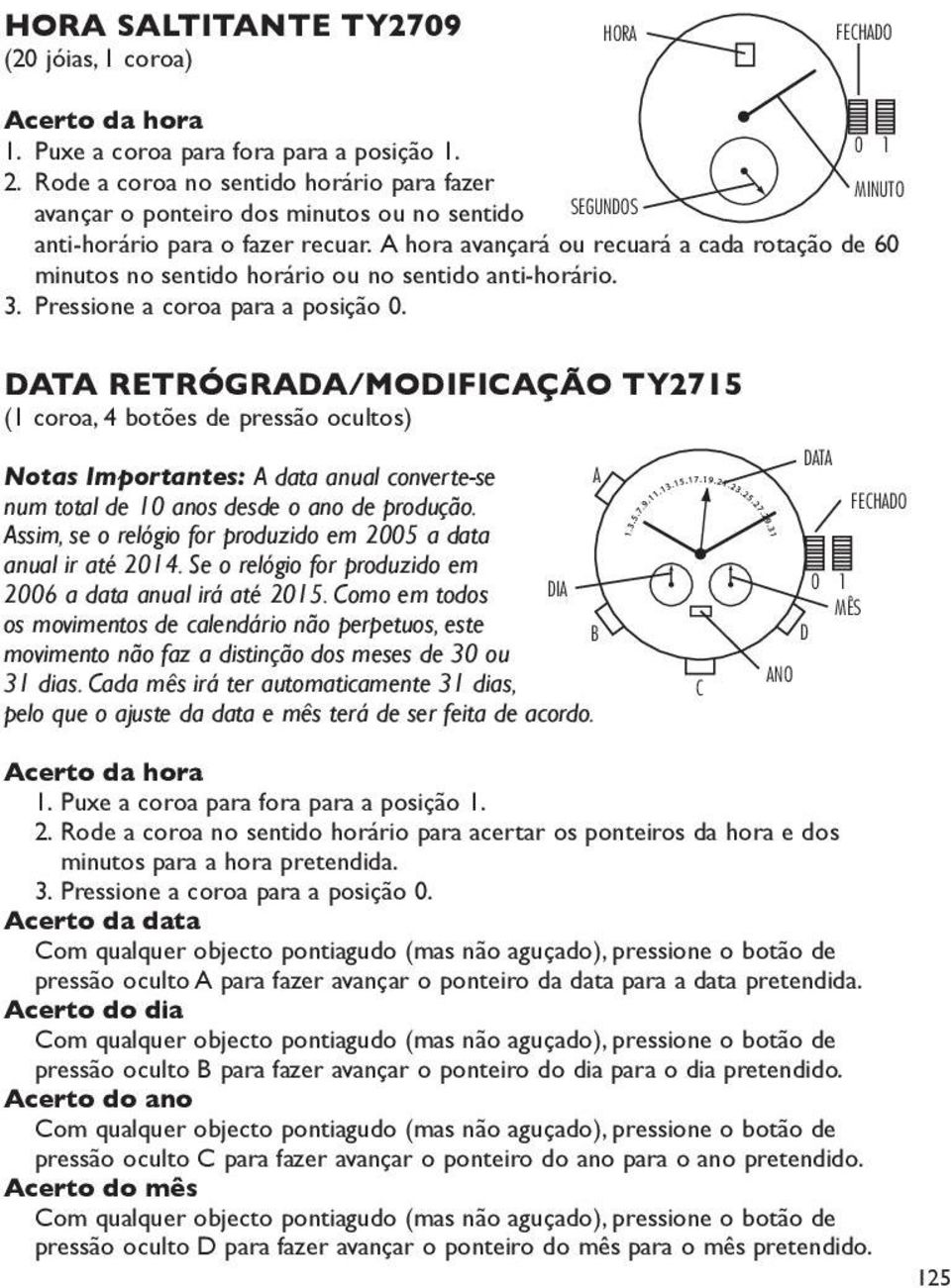 hora avançará ou recuará a cada rotação de 60 minutos no sentido horário ou no sentido anti-horário. 3. Pressione a coroa para a posição 0.