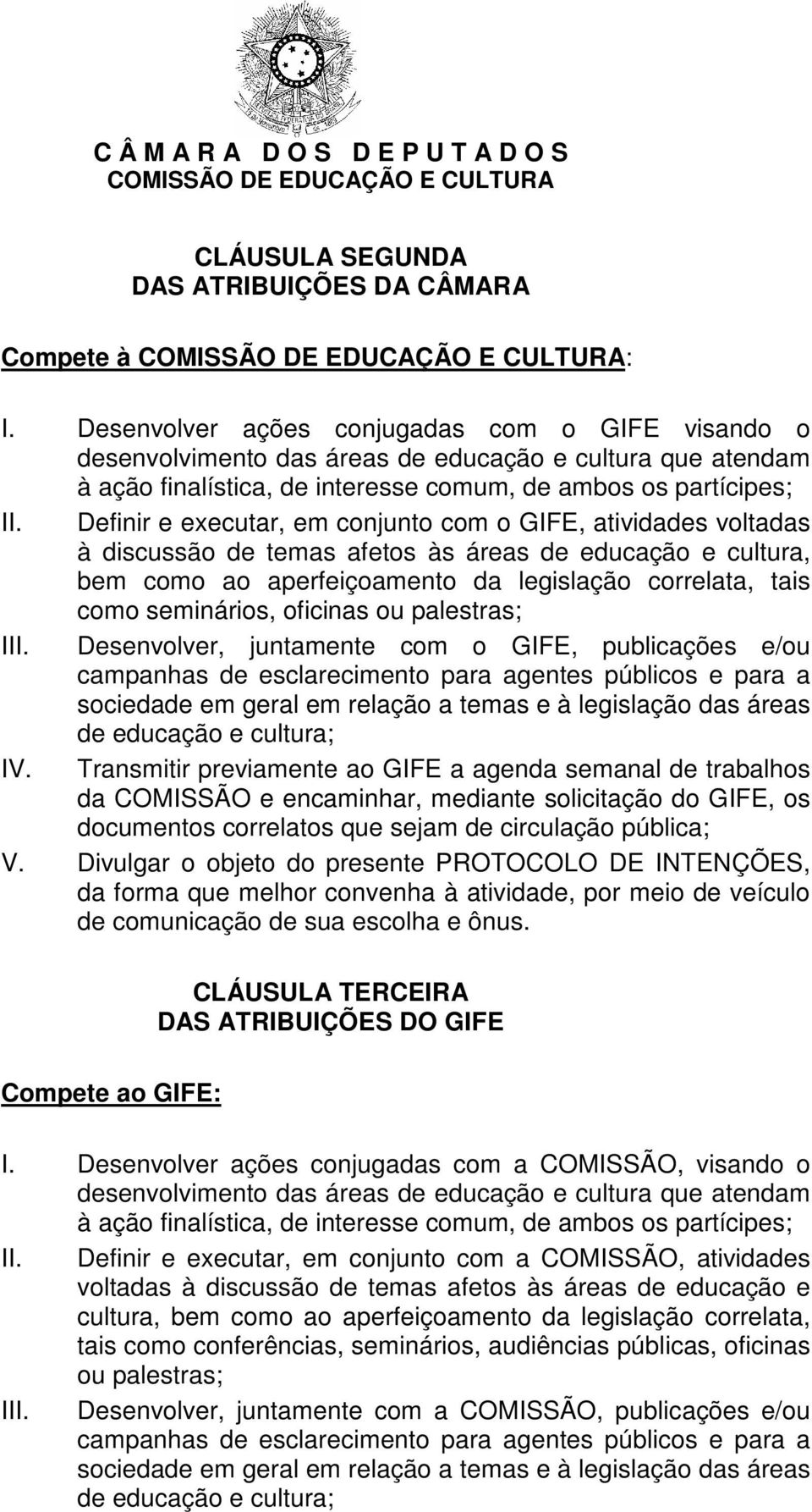 Definir e executar, em conjunto com o GIFE, atividades voltadas à discussão de temas afetos às áreas de educação e cultura, bem como ao aperfeiçoamento da legislação correlata, tais como seminários,