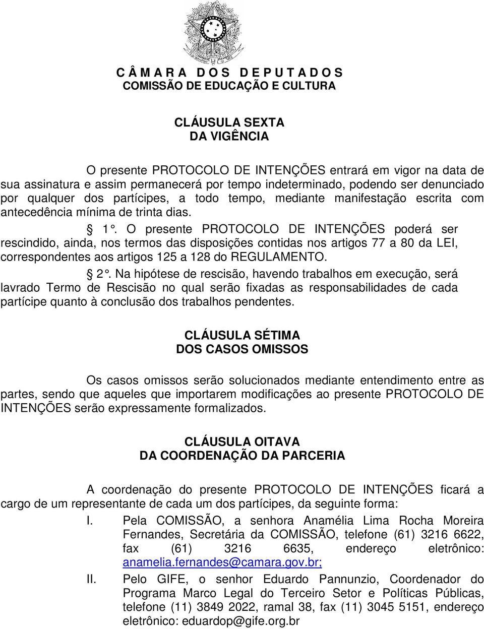 O presente PROTOCOLO DE INTENÇÕES poderá ser rescindido, ainda, nos termos das disposições contidas nos artigos 77 a 80 da LEI, correspondentes aos artigos 125 a 128 do REGULAMENTO. 2.