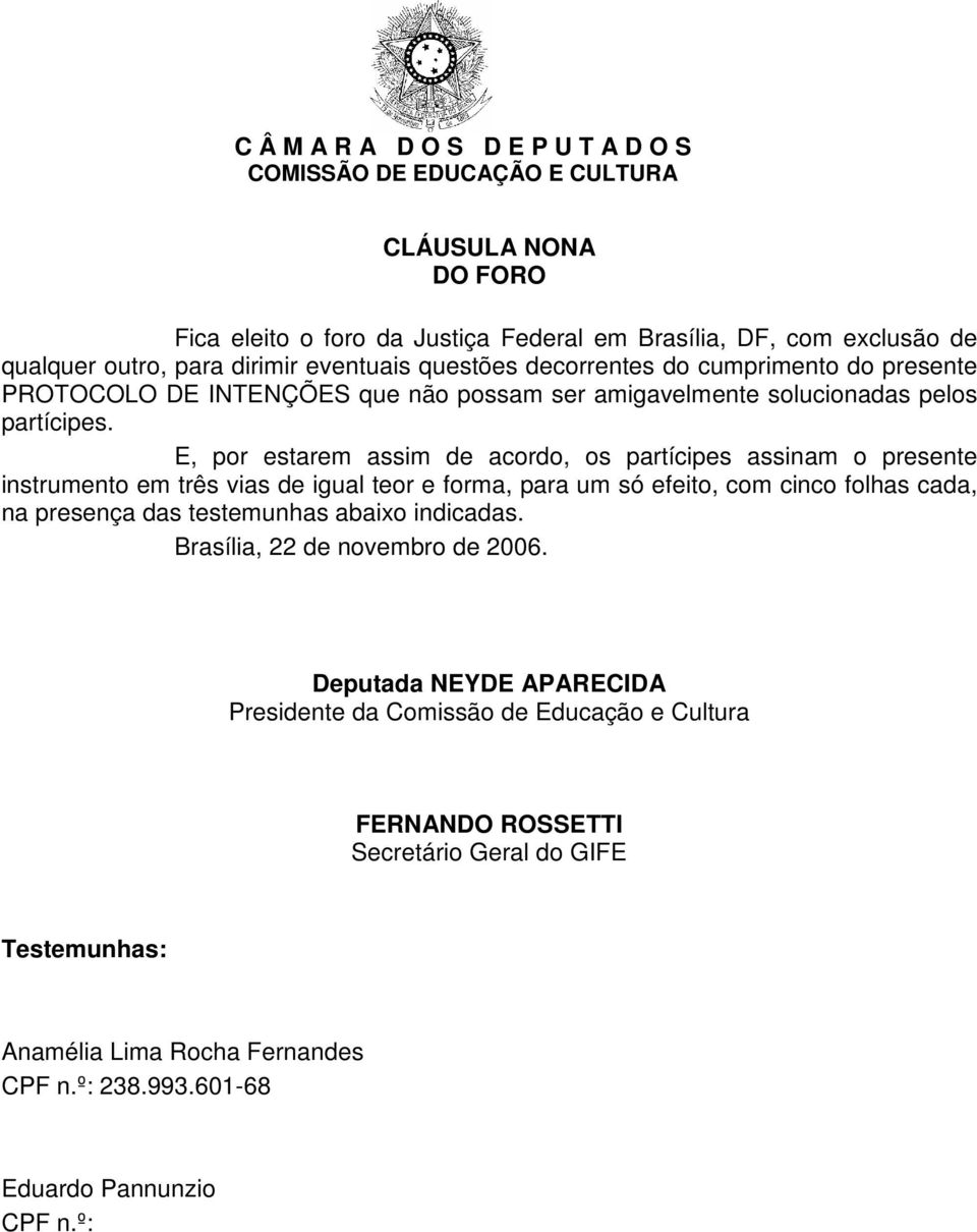 E, por estarem assim de acordo, os partícipes assinam o presente instrumento em três vias de igual teor e forma, para um só efeito, com cinco folhas cada, na presença das