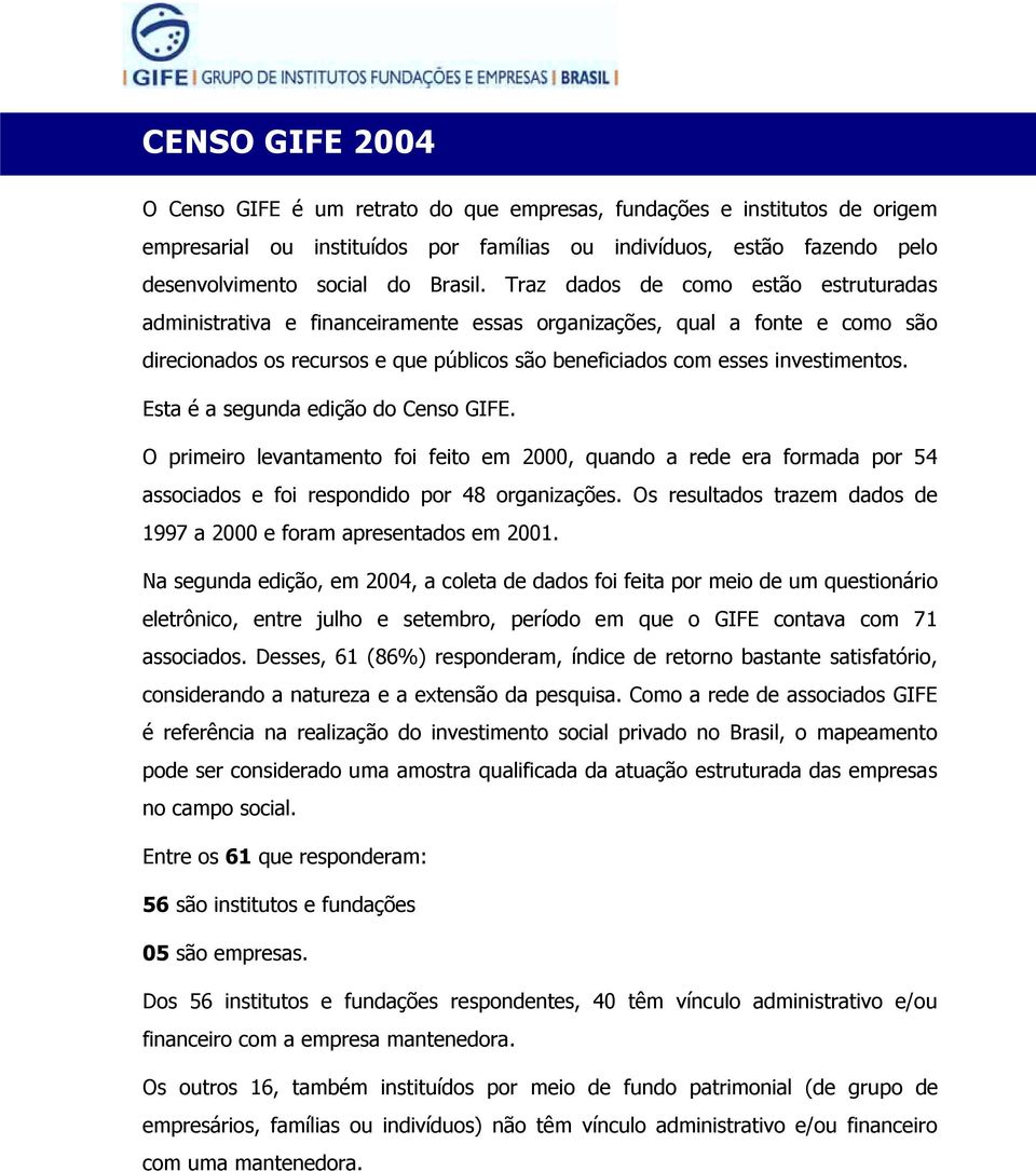 Esta é a segunda edição do Censo GIFE. O primeiro levantamento foi feito em 2000, quando a rede era formada por 54 associados e foi respondido por 48 organizações.