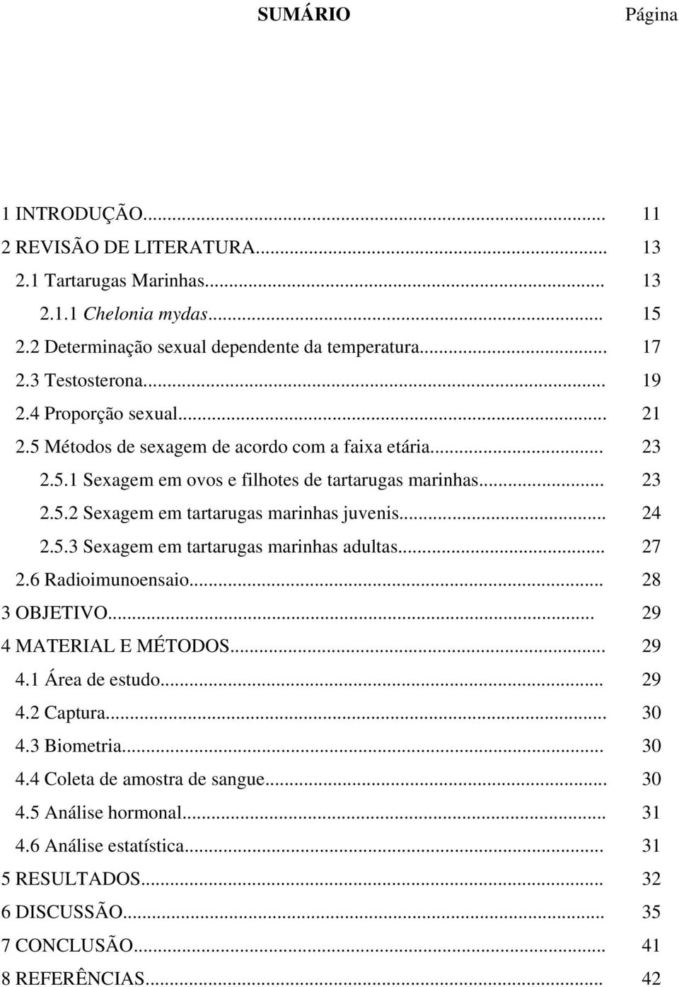 .. 24 2.5.3 Sexagem em tartarugas marinhas adultas... 27 2.6 Radioimunoensaio... 28 3 OBJETIVO... 29 4 MATERIAL E MÉTODOS... 29 4.1 Área de estudo... 29 4.2 Captura... 30 4.3 Biometria.