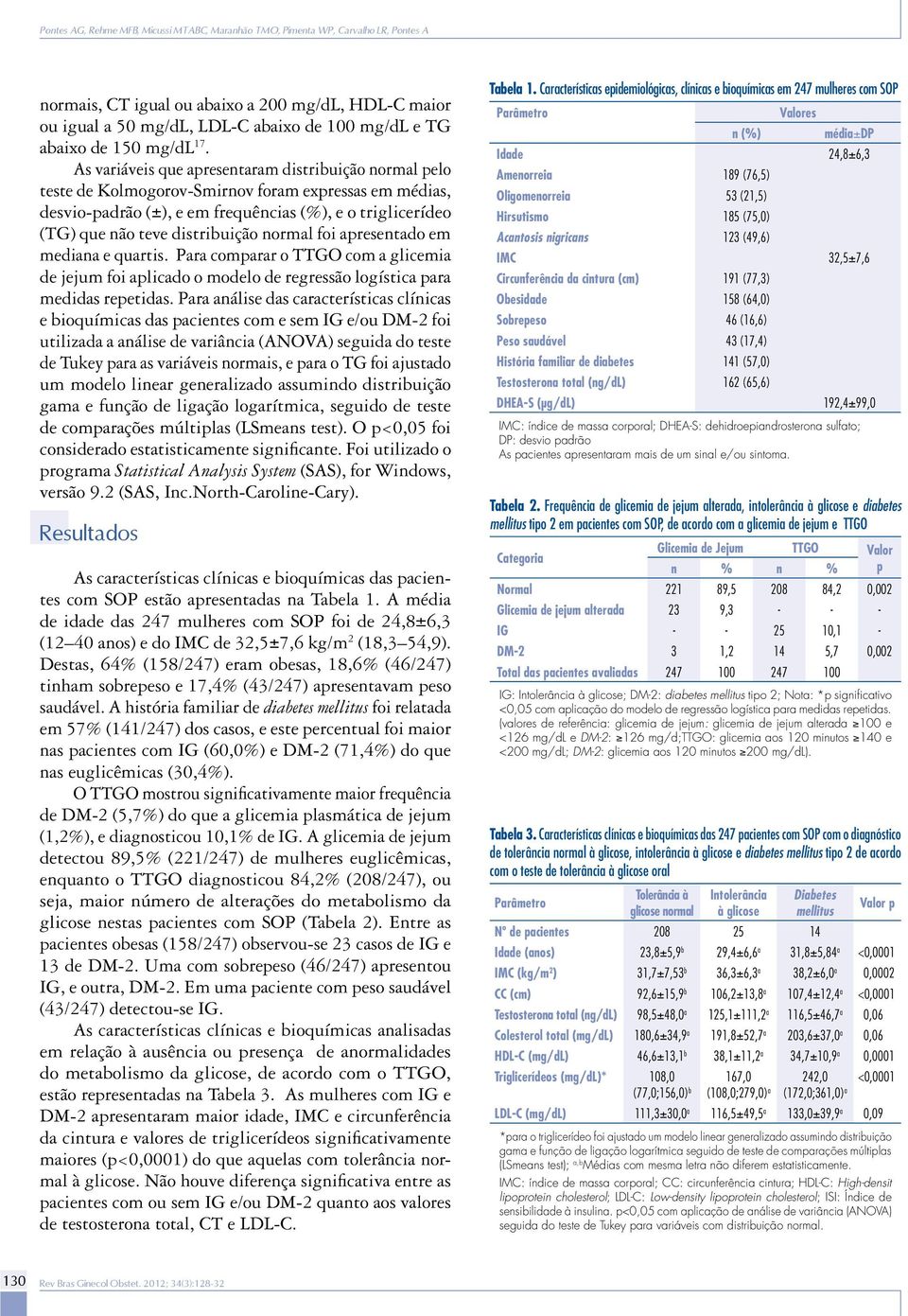 As variáveis que apresentaram distribuição normal pelo teste de Kolmogorov-Smirnov foram expressas em médias, desvio-padrão (±), e em frequências (%), e o triglicerídeo (TG) que não teve distribuição