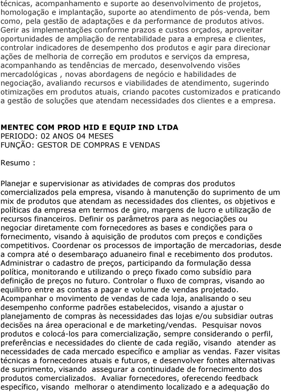 Gerir as implementações conforme prazos e custos orçados, aproveitar oportunidades de ampliação de rentabilidade para a empresa e clientes, controlar indicadores de desempenho dos produtos e agir