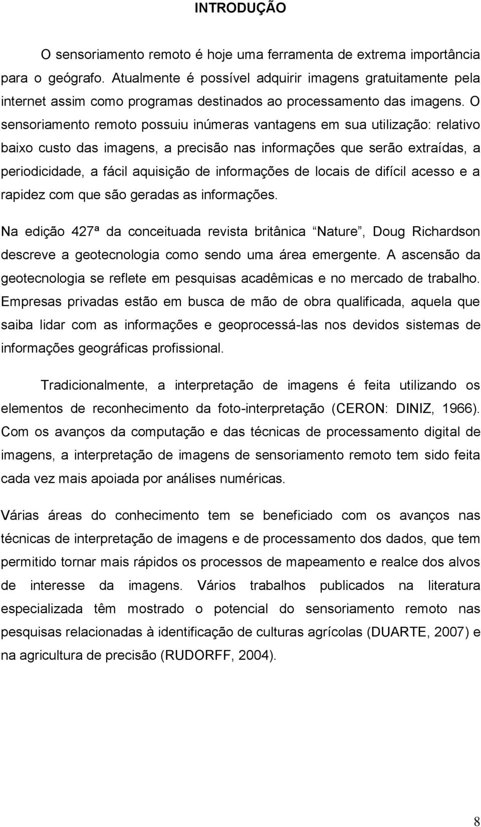 O sensoriamento remoto possuiu inúmeras vantagens em sua utilização: relativo baixo custo das imagens, a precisão nas informações que serão extraídas, a periodicidade, a fácil aquisição de