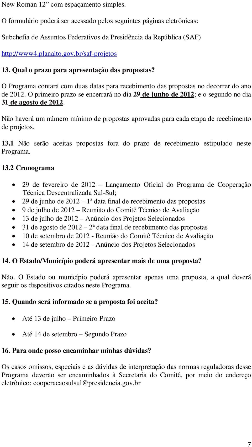 O primeiro prazo se encerrará no dia 29 de junho de 2012; e o segundo no dia 31 de agosto de 2012. Não haverá um número mínimo de propostas aprovadas para cada etapa de recebimento de projetos. 13.