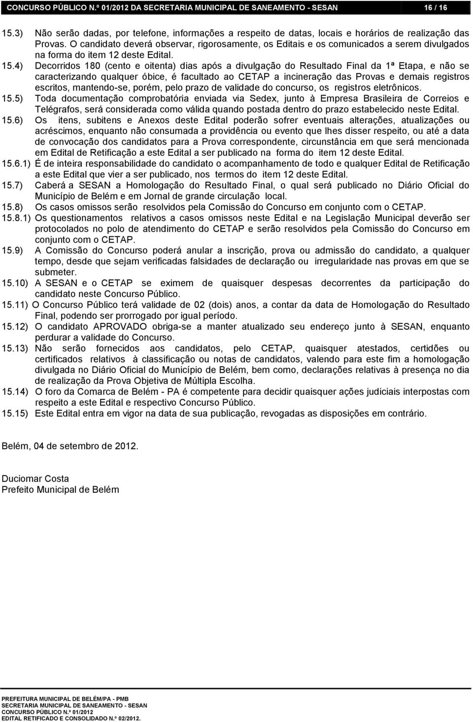 4) Decorridos 180 (cento e oitenta) dias após a divulgação do Resultado Final da 1ª Etapa, e não se caracterizando qualquer óbice, é facultado ao CETAP a incineração das Provas e demais registros