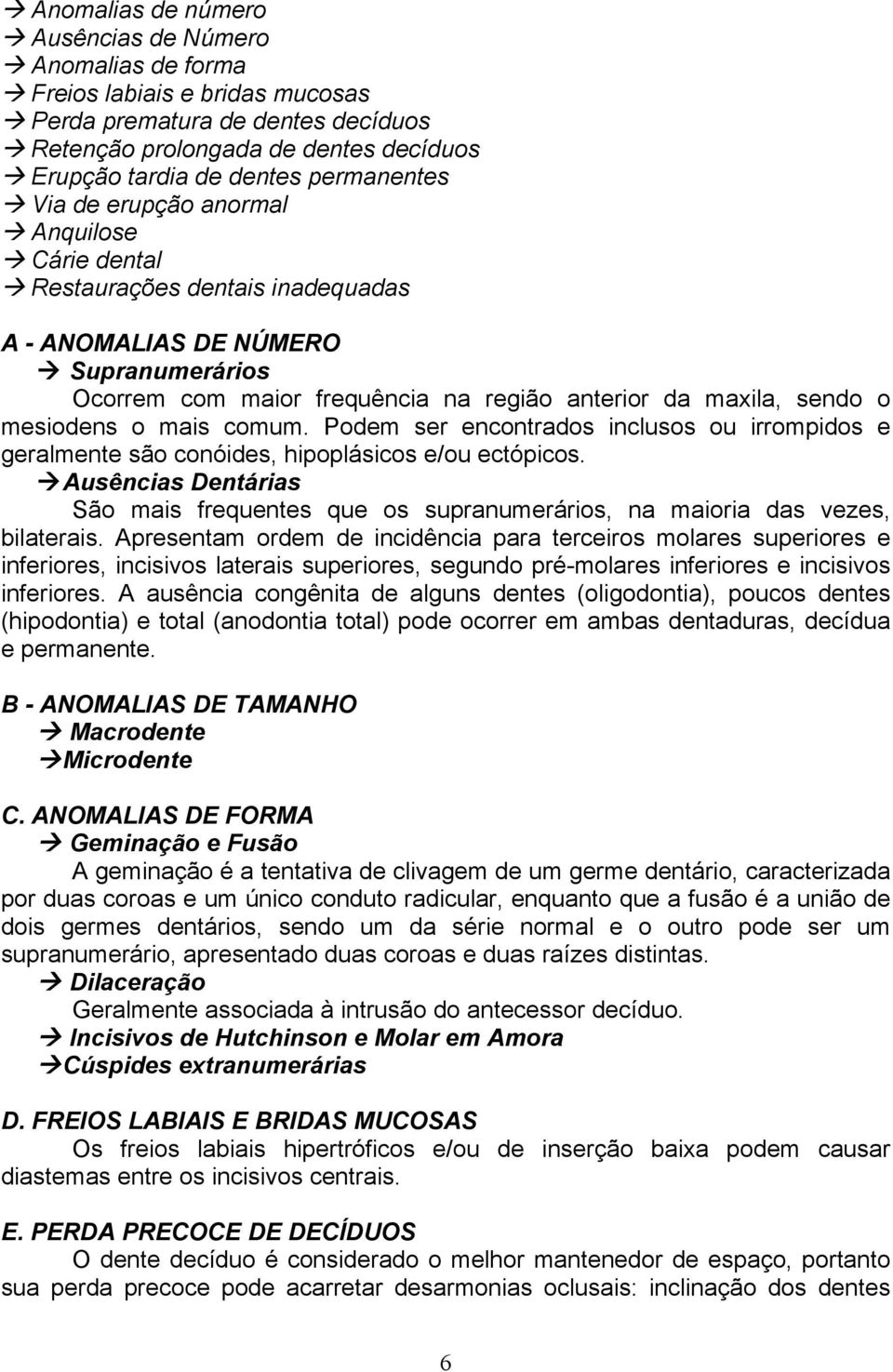 maxila, sendo o mesiodens o mais comum. Podem ser encontrados inclusos ou irrompidos e geralmente são conóides, hipoplásicos e/ou ectópicos.