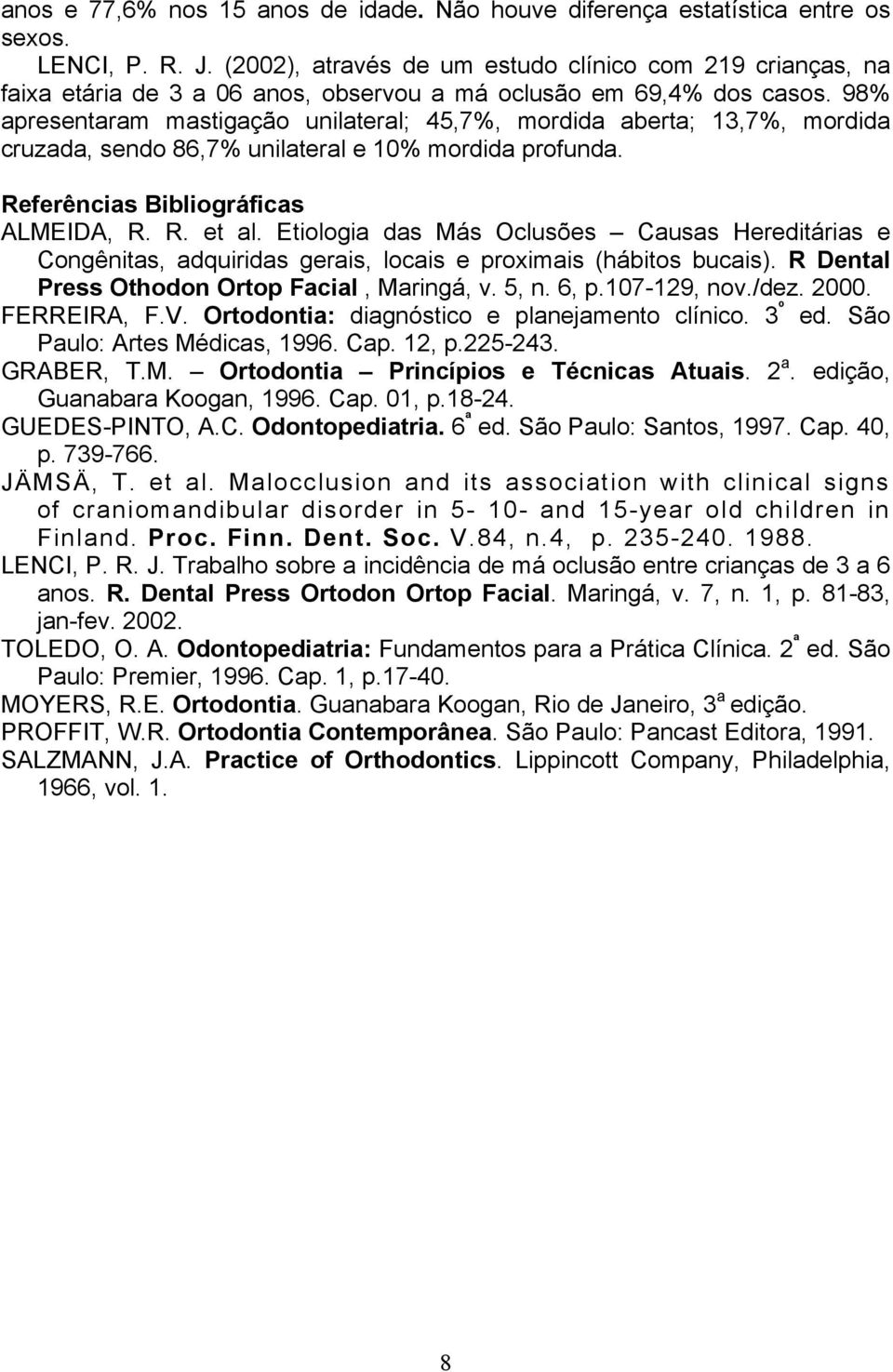 98% apresentaram mastigação unilateral; 45,7%, mordida aberta; 13,7%, mordida cruzada, sendo 86,7% unilateral e 10% mordida profunda. Referências Bibliográficas ALMEIDA, R. R. et al.