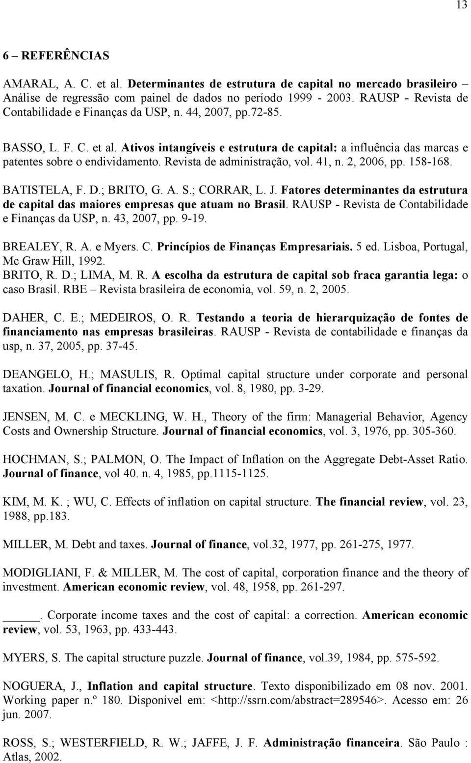 Revista de administração, vol. 41, n. 2, 2006, pp. 158-168. BATISTELA, F. D.; BRITO, G. A. S.; CORRAR, L. J. Fatores determinantes da estrutura de capital das maiores empresas que atuam no Brasil.