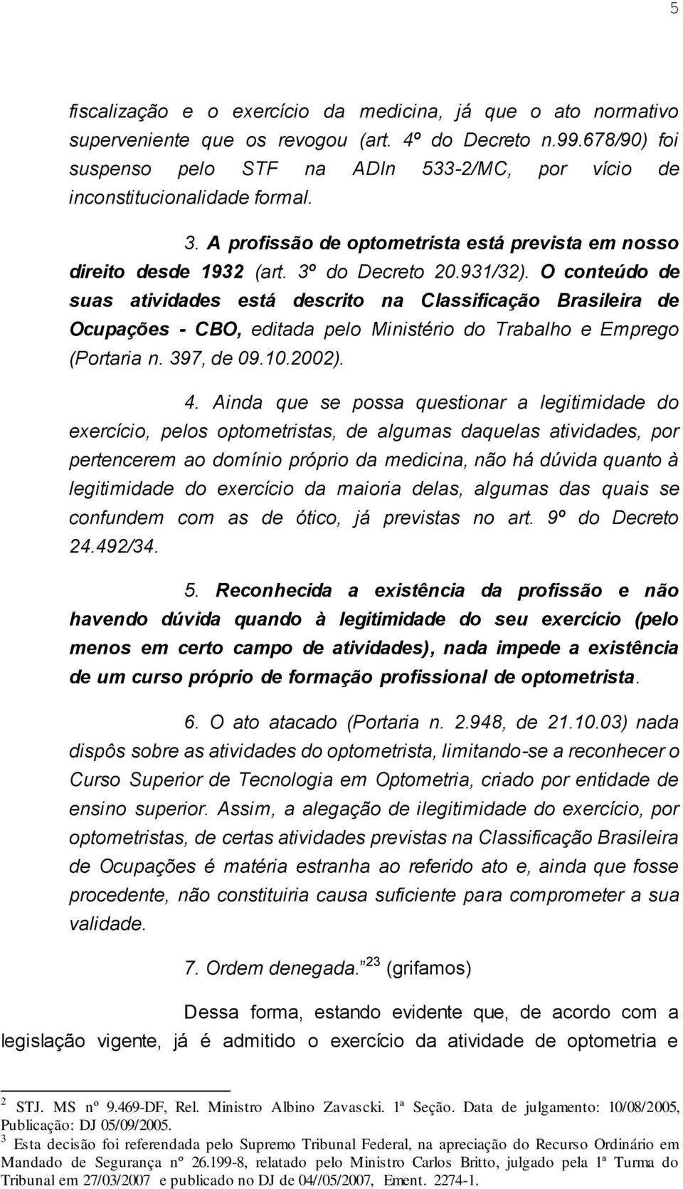 O conteúdo de suas atividades está descrito na Classificação Brasileira de Ocupações - CBO, editada pelo Ministério do Trabalho e Emprego (Portaria n. 397, de 09.10.2002). 4.