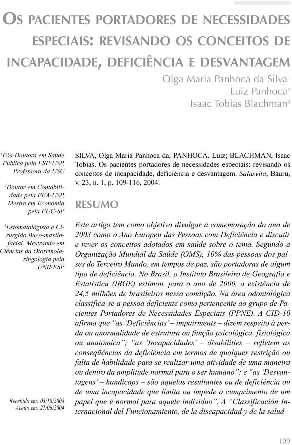 Mestrando em Ciências da Otorrinolaringologia pela UNIFESP Recebido em: 03/10/2003 Aceito em: 21/06/2004 SILVA, Olga Maria Panhoca da; PANHOCA, Luiz; BLACHMAN, Isaac Tobias.