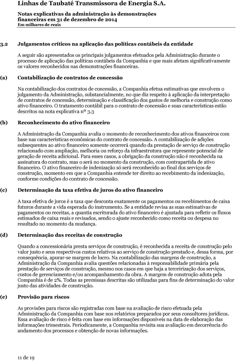 (a) Contabilização de contratos de concessão Na contabilização dos contratos de concessão, a Companhia efetua estimativas que envolvem o julgamento da Administração, substancialmente, no que diz