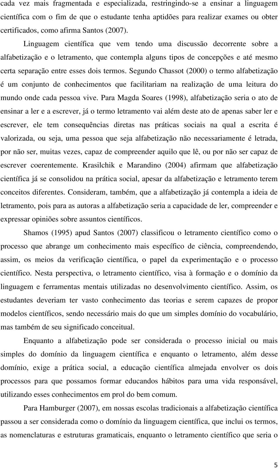 Segundo Chassot (2000) o termo alfabetização é um conjunto de conhecimentos que facilitariam na realização de uma leitura do mundo onde cada pessoa vive.