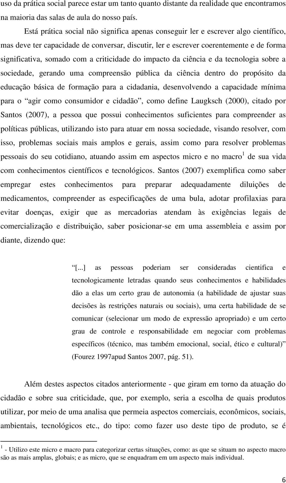 criticidade do impacto da ciência e da tecnologia sobre a sociedade, gerando uma compreensão pública da ciência dentro do propósito da educação básica de formação para a cidadania, desenvolvendo a