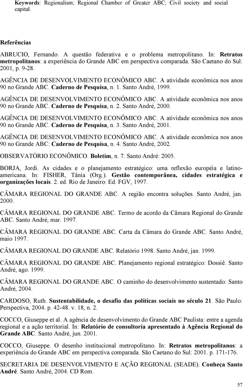 A atividade econômica nos anos 90 no Grande ABC. Caderno de Pesquisa, n. 1. Santo André, 1999. AGÊNCIA DE DESENVOLVIMENTO ECONÔMICO ABC. A atividade econômica nos anos 90 no Grande ABC.