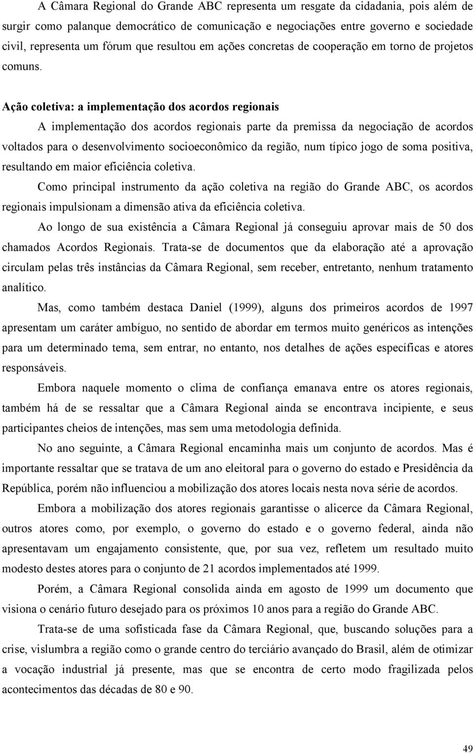 Ação coletiva: a implementação dos acordos regionais A implementação dos acordos regionais parte da premissa da negociação de acordos voltados para o desenvolvimento socioeconômico da região, num