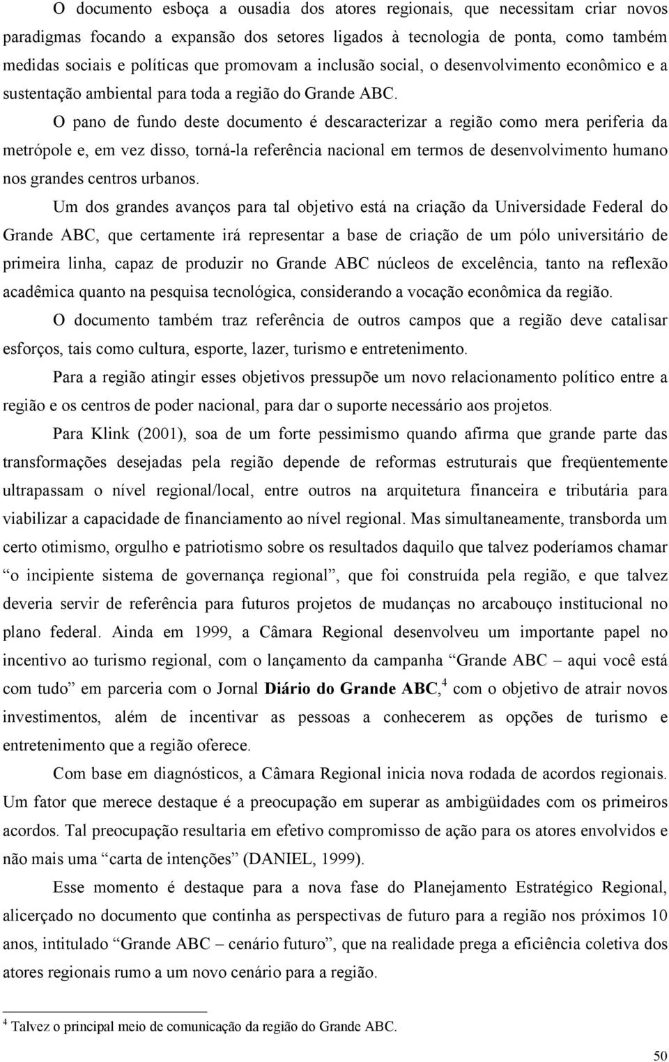 O pano de fundo deste documento é descaracterizar a região como mera periferia da metrópole e, em vez disso, torná-la referência nacional em termos de desenvolvimento humano nos grandes centros