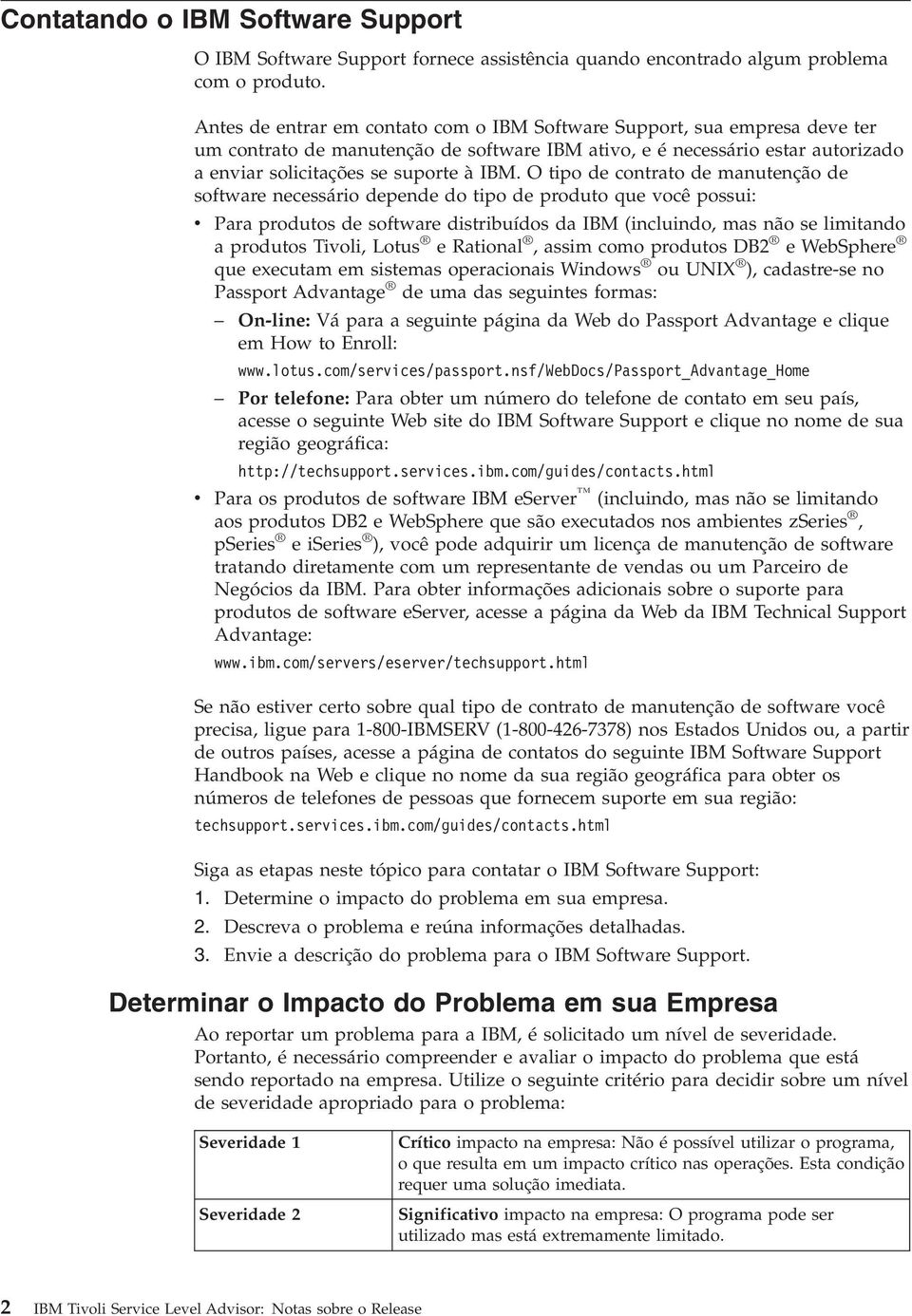 O tipo de contrato de manutenção de software necessário depende do tipo de produto que você possui: v Para produtos de software distribuídos da IBM (incluindo, mas não se limitando a produtos Tivoli,