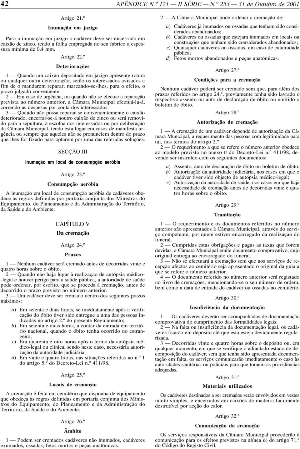 º Deteriorações 1 Quando um caixão depositado em jazigo apresente rotura ou qualquer outra deterioração, serão os interessados avisados a fim de o mandarem reparar, marcando-se-lhes, para o efeito, o