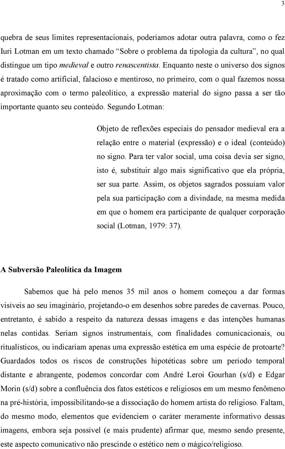 Enquanto neste o universo dos signos é tratado como artificial, falacioso e mentiroso, no primeiro, com o qual fazemos nossa aproximação com o termo paleolítico, a expressão material do signo passa a