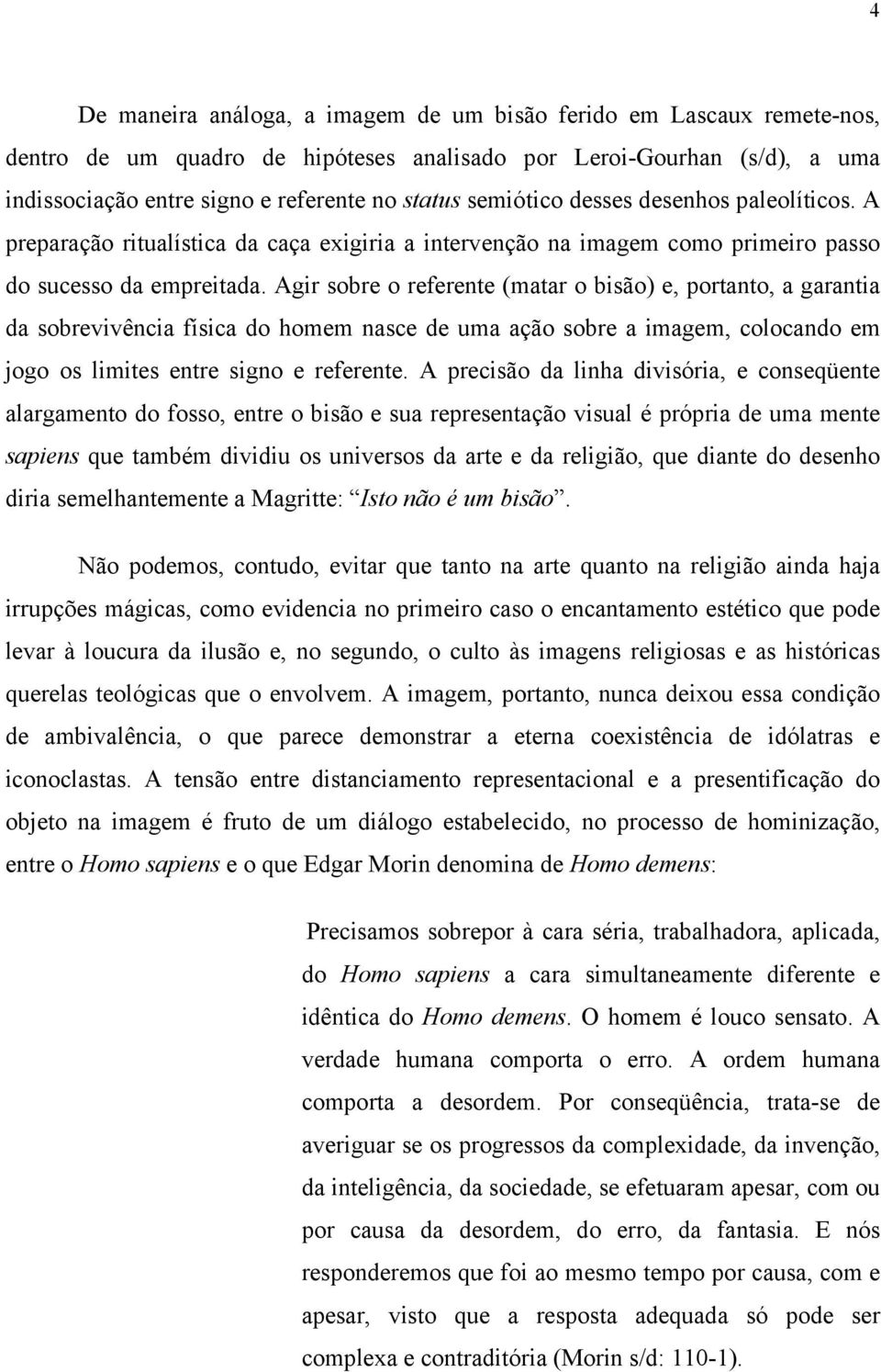 Agir sobre o referente (matar o bisão) e, portanto, a garantia da sobrevivência física do homem nasce de uma ação sobre a imagem, colocando em jogo os limites entre signo e referente.