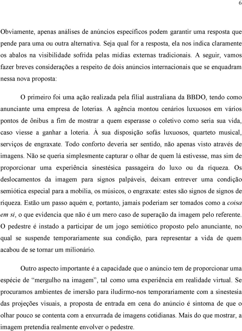 A seguir, vamos fazer breves considerações a respeito de dois anúncios internacionais que se enquadram nessa nova proposta: O primeiro foi uma ação realizada pela filial australiana da BBDO, tendo