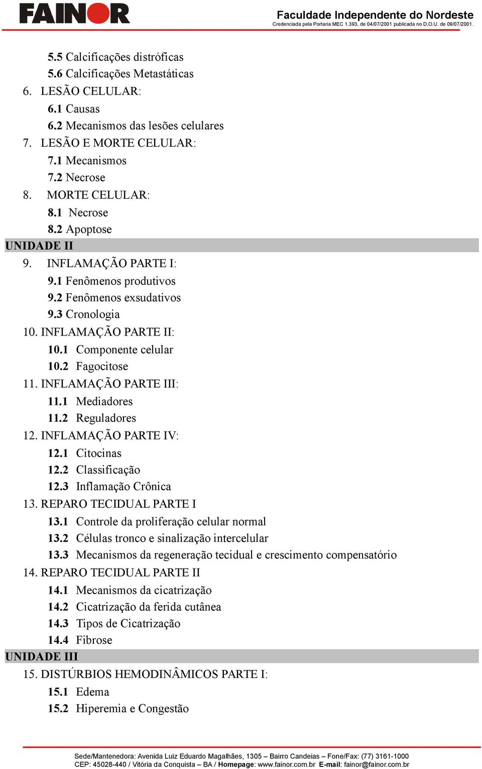 2 Fagocitose INFLAMAÇÃO PARTE III: 11.1 Mediadores 11.2 Reguladores INFLAMAÇÃO PARTE IV: 12.1 Citocinas 12.2 Classificação 12.3 Inflamação Crônica REPARO TECIDUAL PARTE I 13.