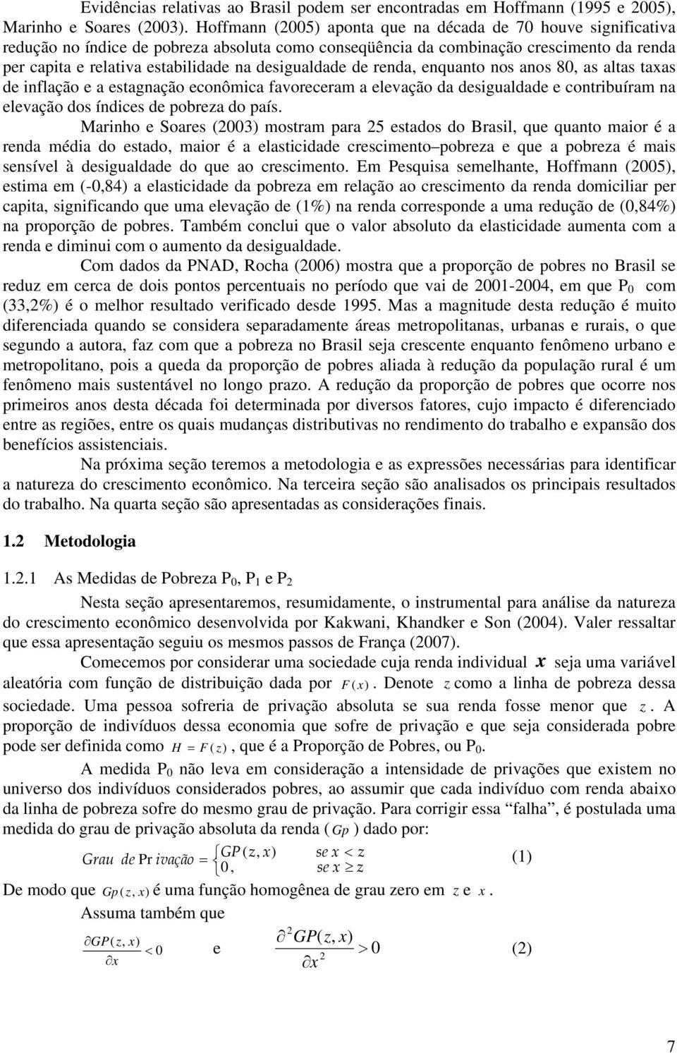 desigualdade de renda, enquanto nos anos 80, as altas taxas de inflação e a estagnação econômica favoreceram a elevação da desigualdade e contribuíram na elevação dos índices de pobreza do país.