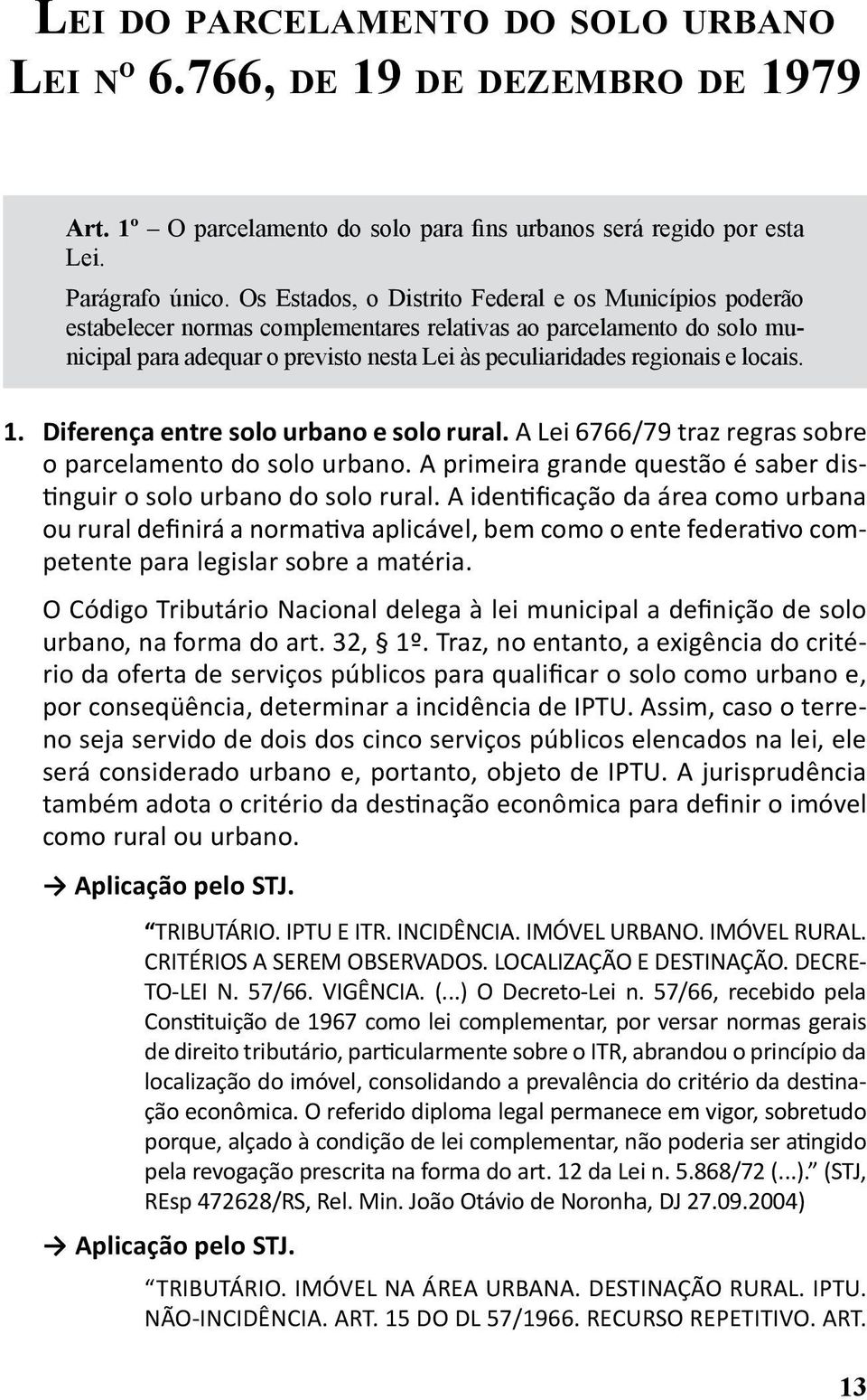 locais. 1. Diferença entre solo urbano e solo rural. A Lei 6766/79 traz regras sobre o parcelamento do solo urbano. A primeira grande questão é saber distinguir o solo urbano do solo rural.