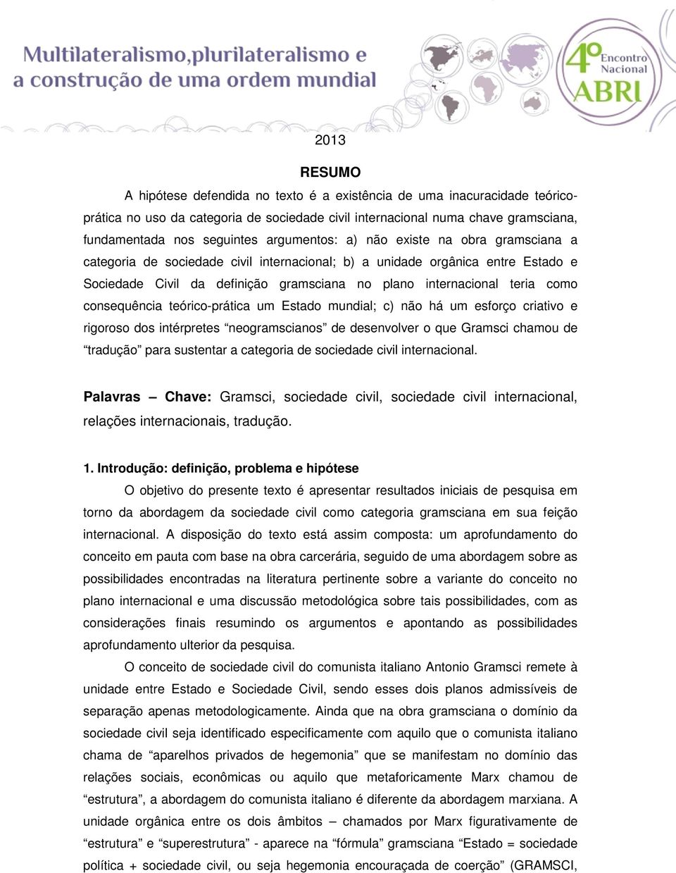 como consequência teórico-prática um Estado mundial; c) não há um esforço criativo e rigoroso dos intérpretes neogramscianos de desenvolver o que Gramsci chamou de tradução para sustentar a categoria