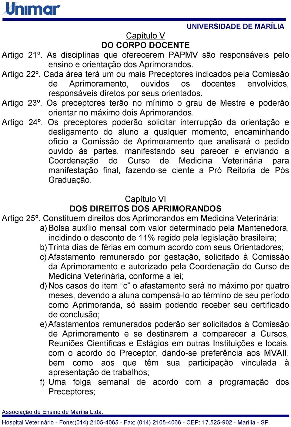 Os preceptores terão no mínimo o grau de Mestre e poderão orientar no máximo dois Aprimorandos. Artigo 24º.