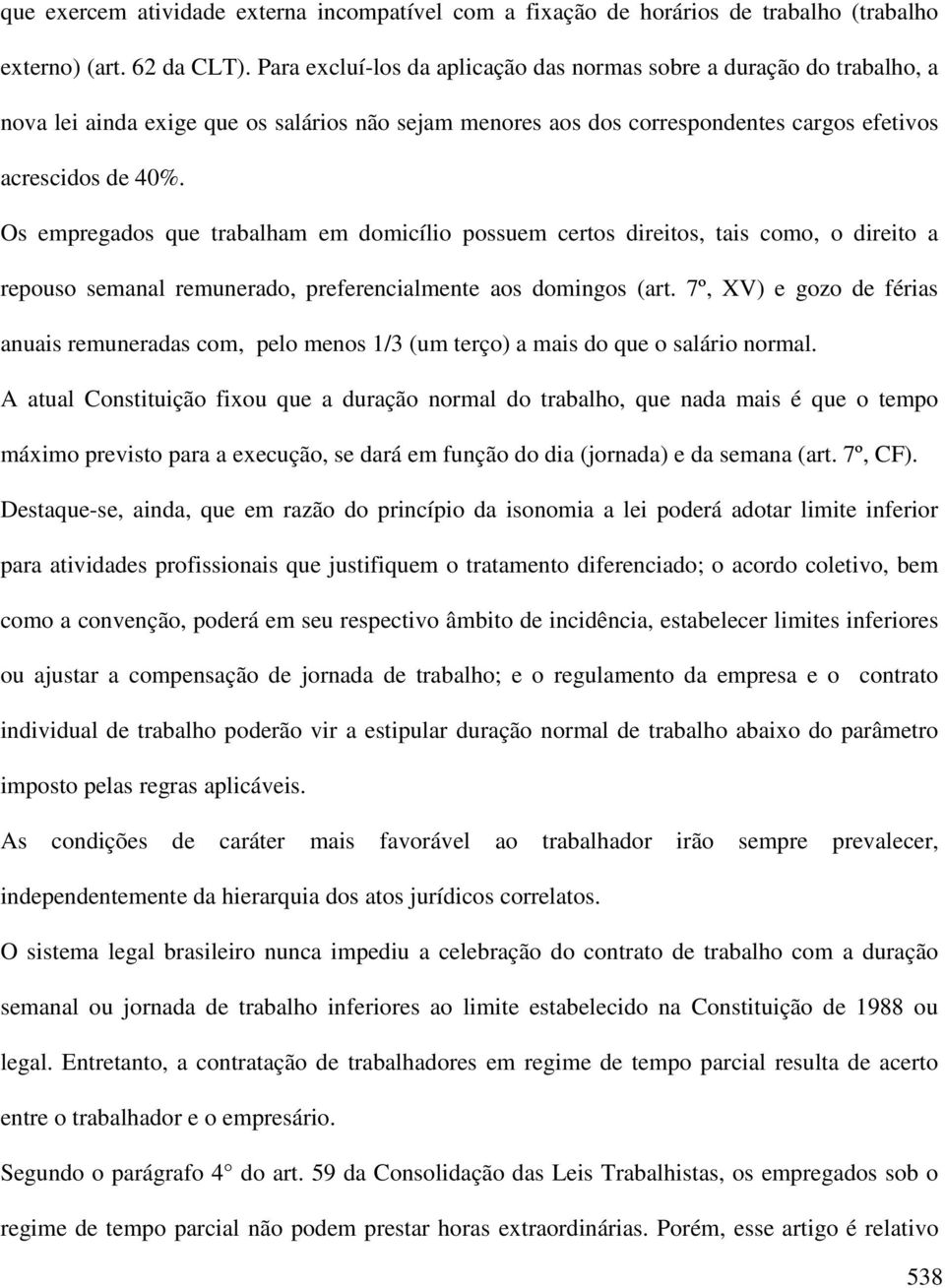 Os empregados que trabalham em domicílio possuem certos direitos, tais como, o direito a repouso semanal remunerado, preferencialmente aos domingos (art.