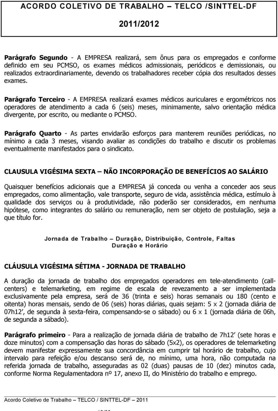 Parágrafo Terceiro - A EMPRESA realizará exames médicos auriculares e ergométricos nos operadores de atendimento a cada 6 (seis) meses, minimamente, salvo orientação médica divergente, por escrito,