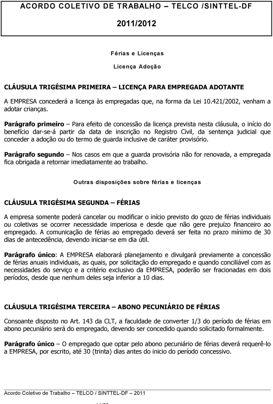 adoção ou do termo de guarda inclusive de caráter provisório. Parágrafo segundo Nos casos em que a guarda provisória não for renovada, a empregada fica obrigada a retornar imediatamente ao trabalho.