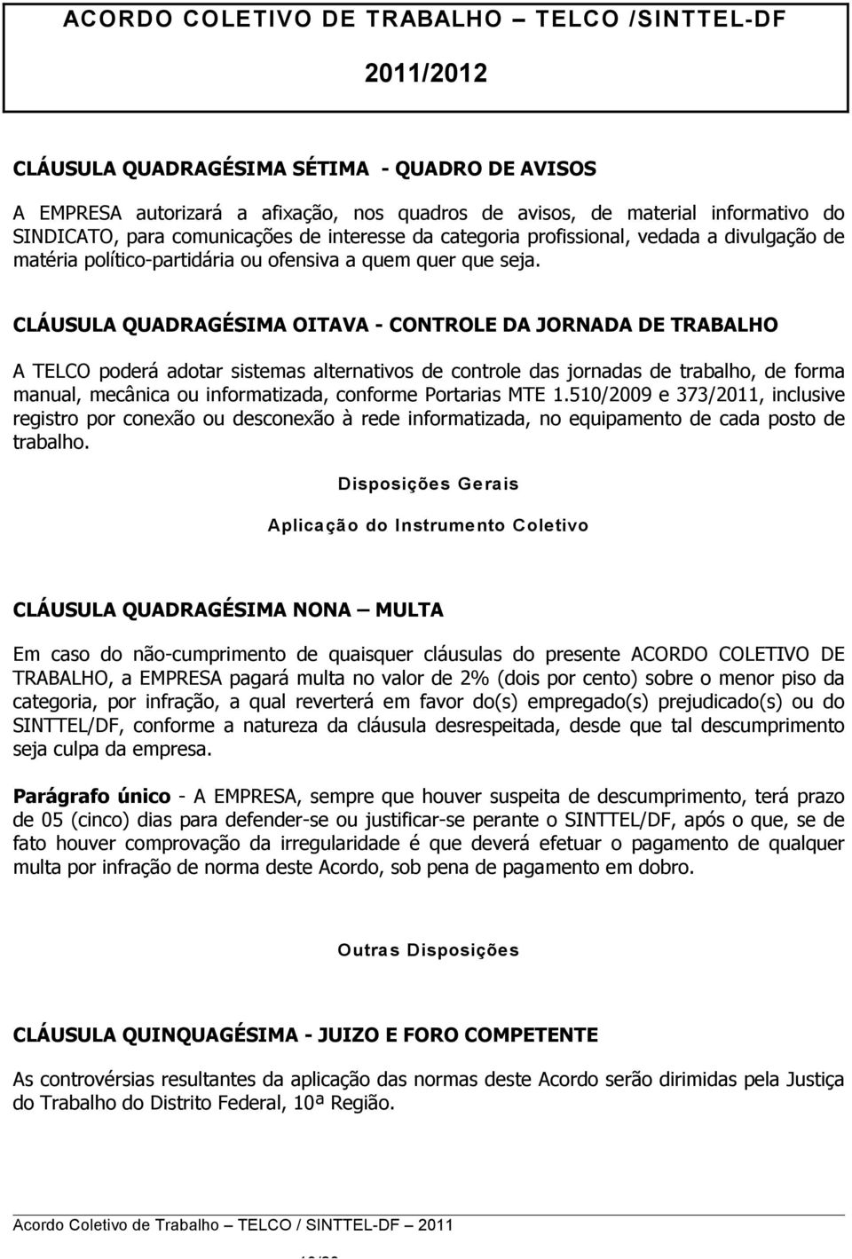 CLÁUSULA QUADRAGÉSIMA OITAVA - CONTROLE DA JORNADA DE TRABALHO A TELCO poderá adotar sistemas alternativos de controle das jornadas de trabalho, de forma manual, mecânica ou informatizada, conforme