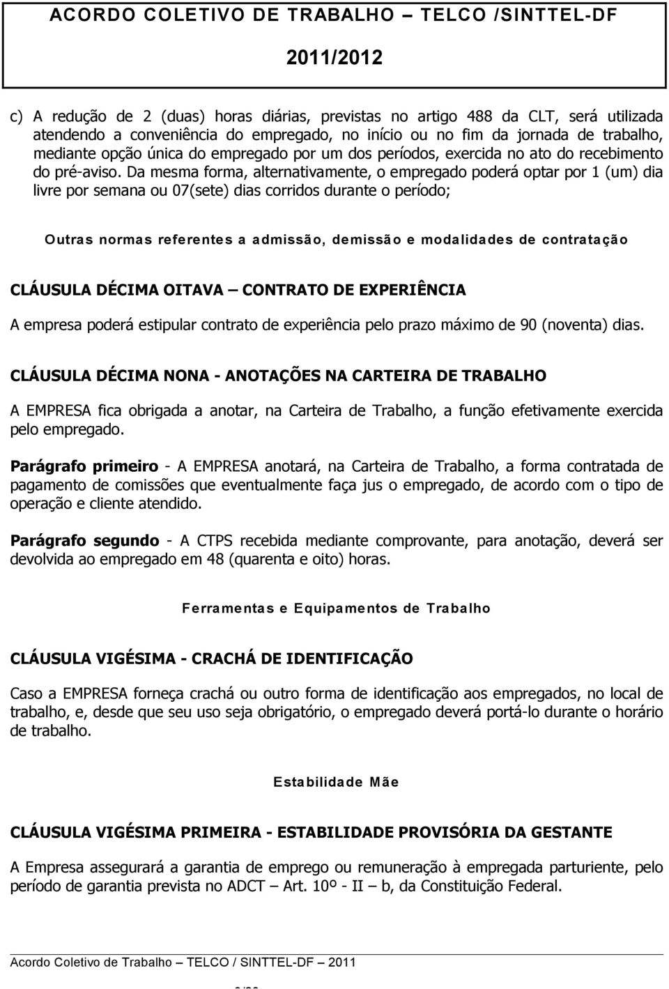 Da mesma forma, alternativamente, o empregado poderá optar por 1 (um) dia livre por semana ou 07(sete) dias corridos durante o período; Outras normas referentes a admissão, demissão e modalidades de