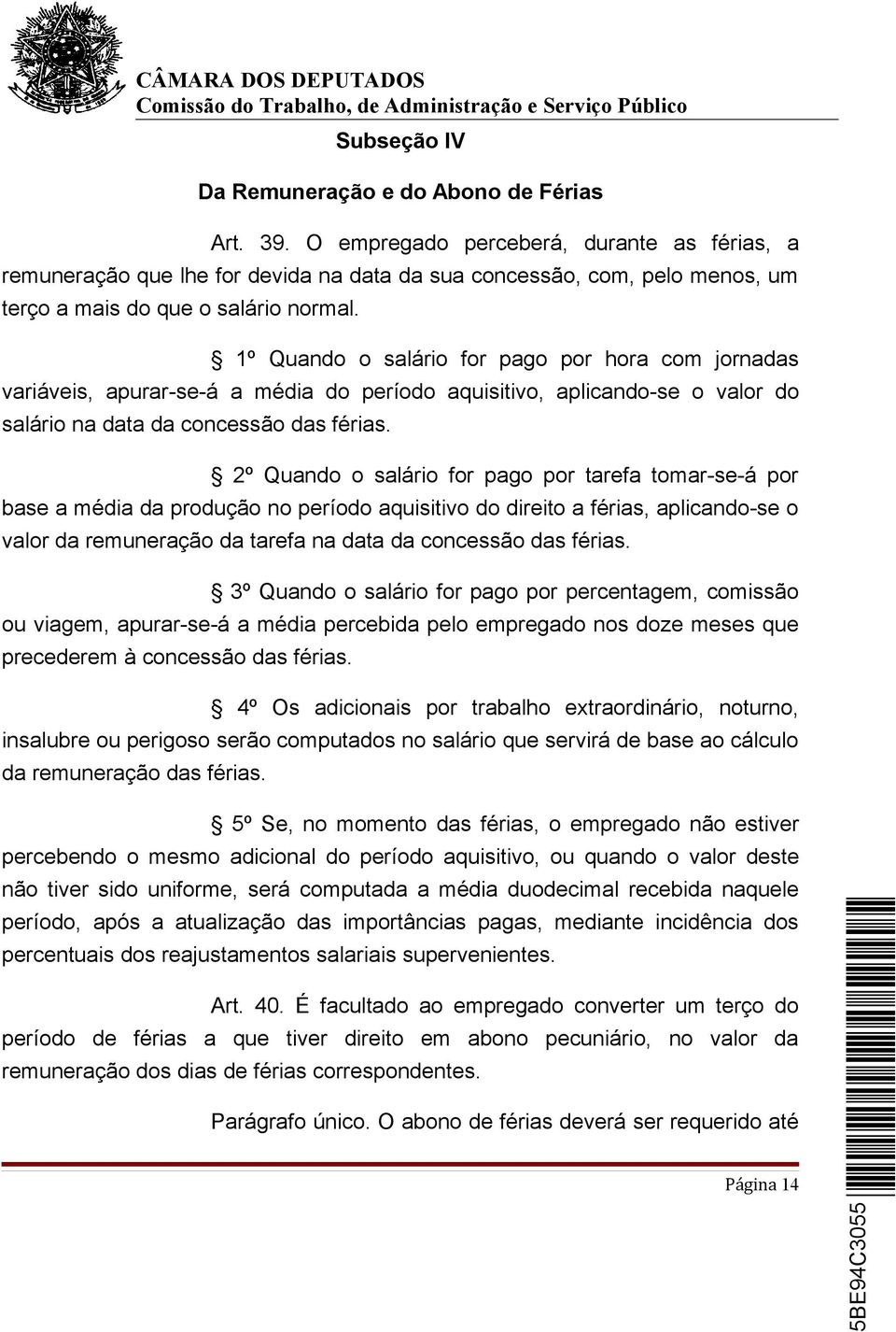 1º Quando o salário for pago por hora com jornadas variáveis, apurar-se-á a média do período aquisitivo, aplicando-se o valor do salário na data da concessão das férias.