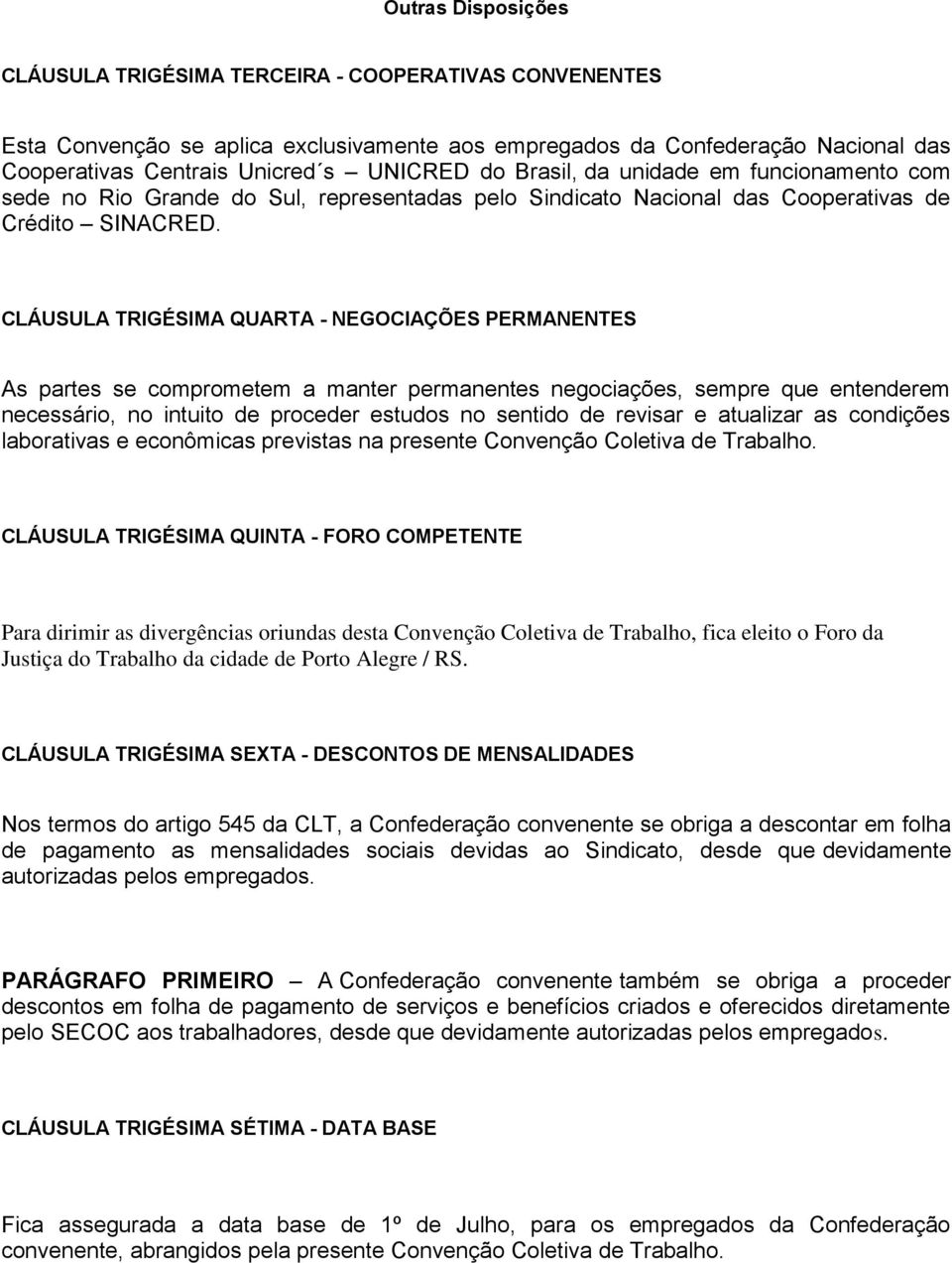 CLÁUSULA TRIGÉSIMA QUARTA - NEGOCIAÇÕES PERMANENTES As partes se comprometem a manter permanentes negociações, sempre que entenderem necessário, no intuito de proceder estudos no sentido de revisar e