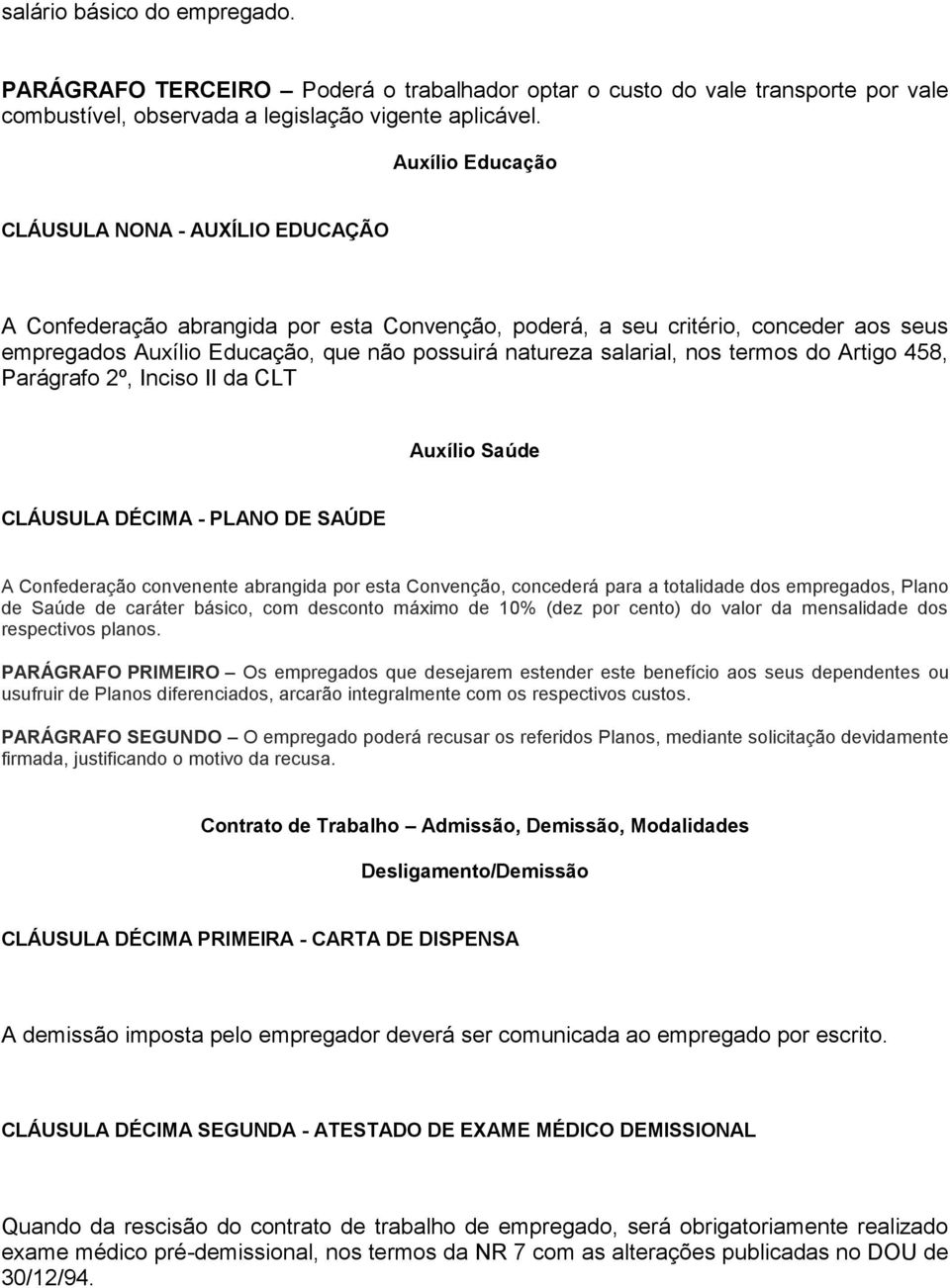 salarial, nos termos do Artigo 458, Parágrafo 2º, Inciso II da CLT Auxílio Saúde CLÁUSULA DÉCIMA - PLANO DE SAÚDE A Confederação convenente abrangida por esta Convenção, concederá para a totalidade