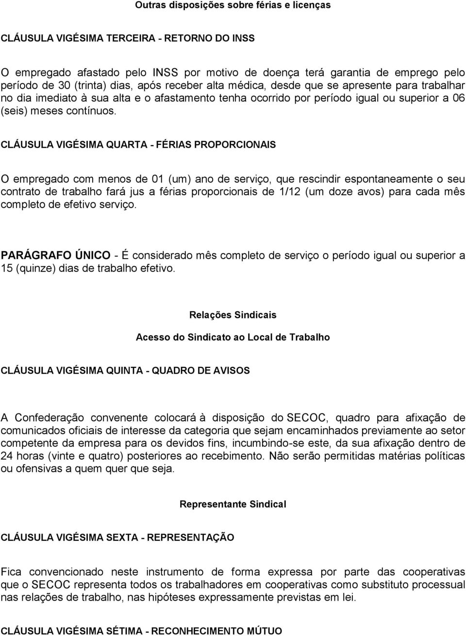 CLÁUSULA VIGÉSIMA QUARTA - FÉRIAS PROPORCIONAIS O empregado com menos de 01 (um) ano de serviço, que rescindir espontaneamente o seu contrato de trabalho fará jus a férias proporcionais de 1/12 (um