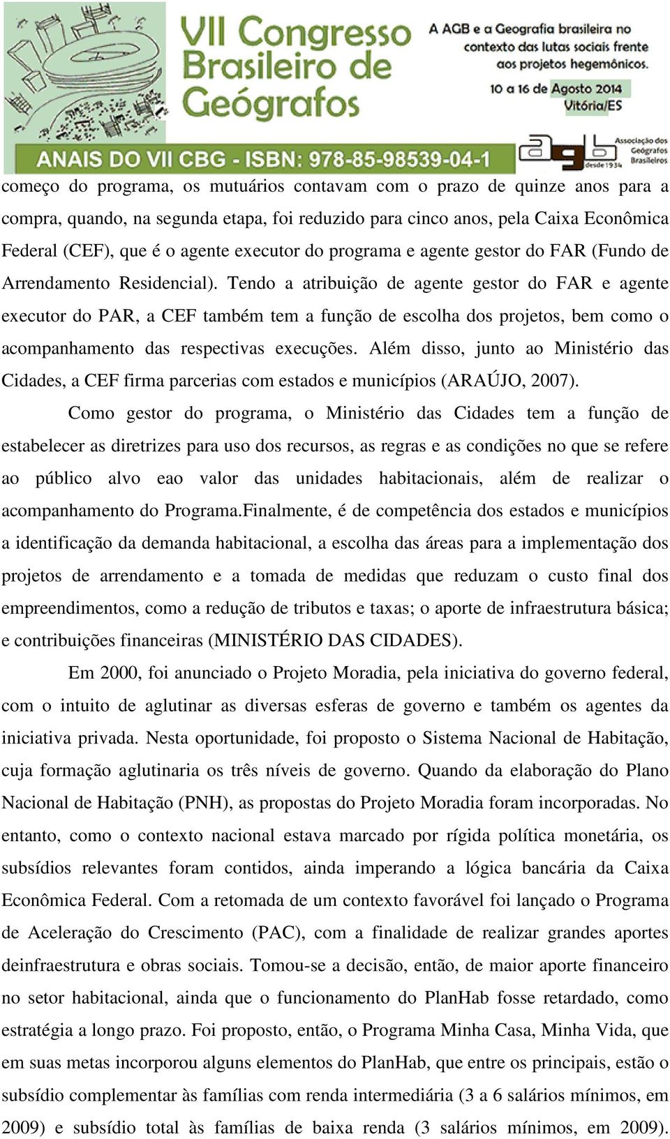 Tendo a atribuição de agente gestor do FAR e agente executor do PAR, a também tem a função de escolha dos projetos, bem como o acompanhamento das respectivas execuções.