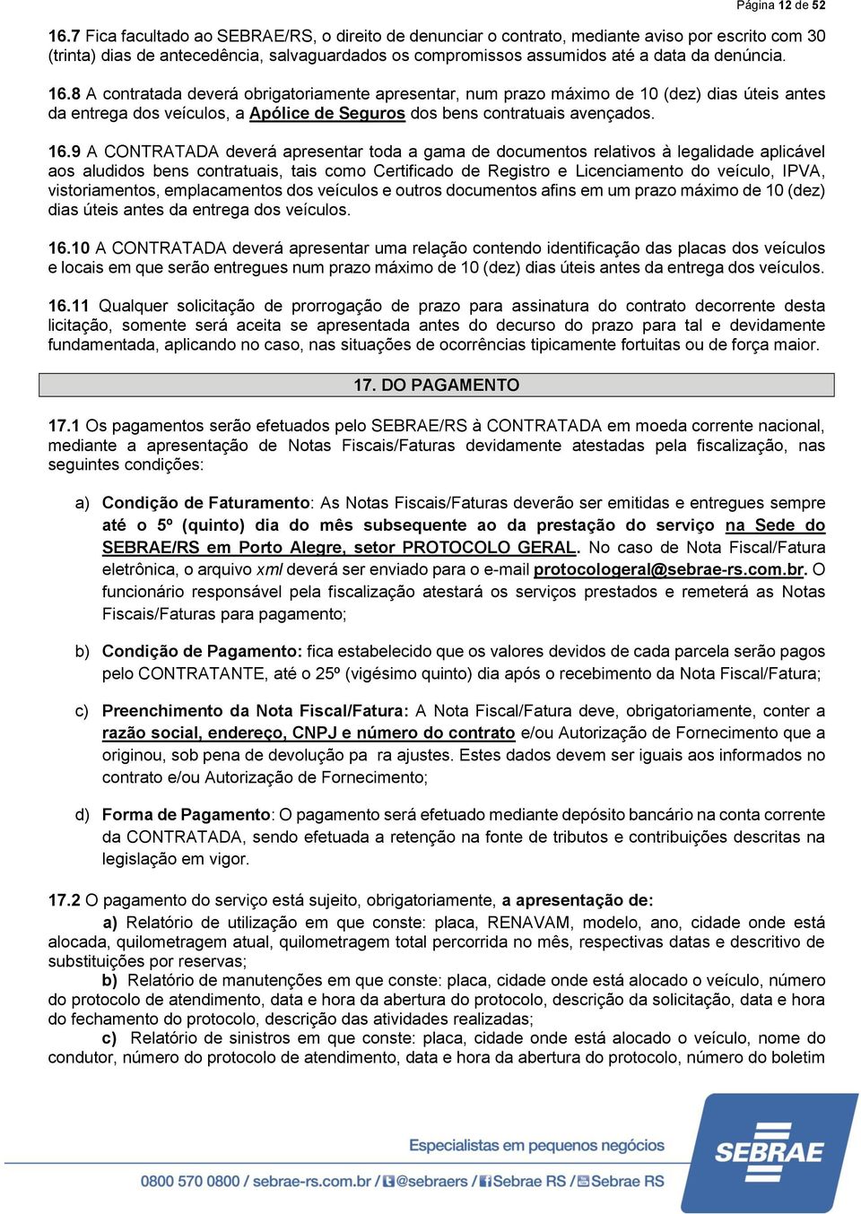 8 A contratada deverá obrigatoriamente apresentar, num prazo máximo de 10 (dez) dias úteis antes da entrega dos veículos, a Apólice de Seguros dos bens contratuais avençados. 16.