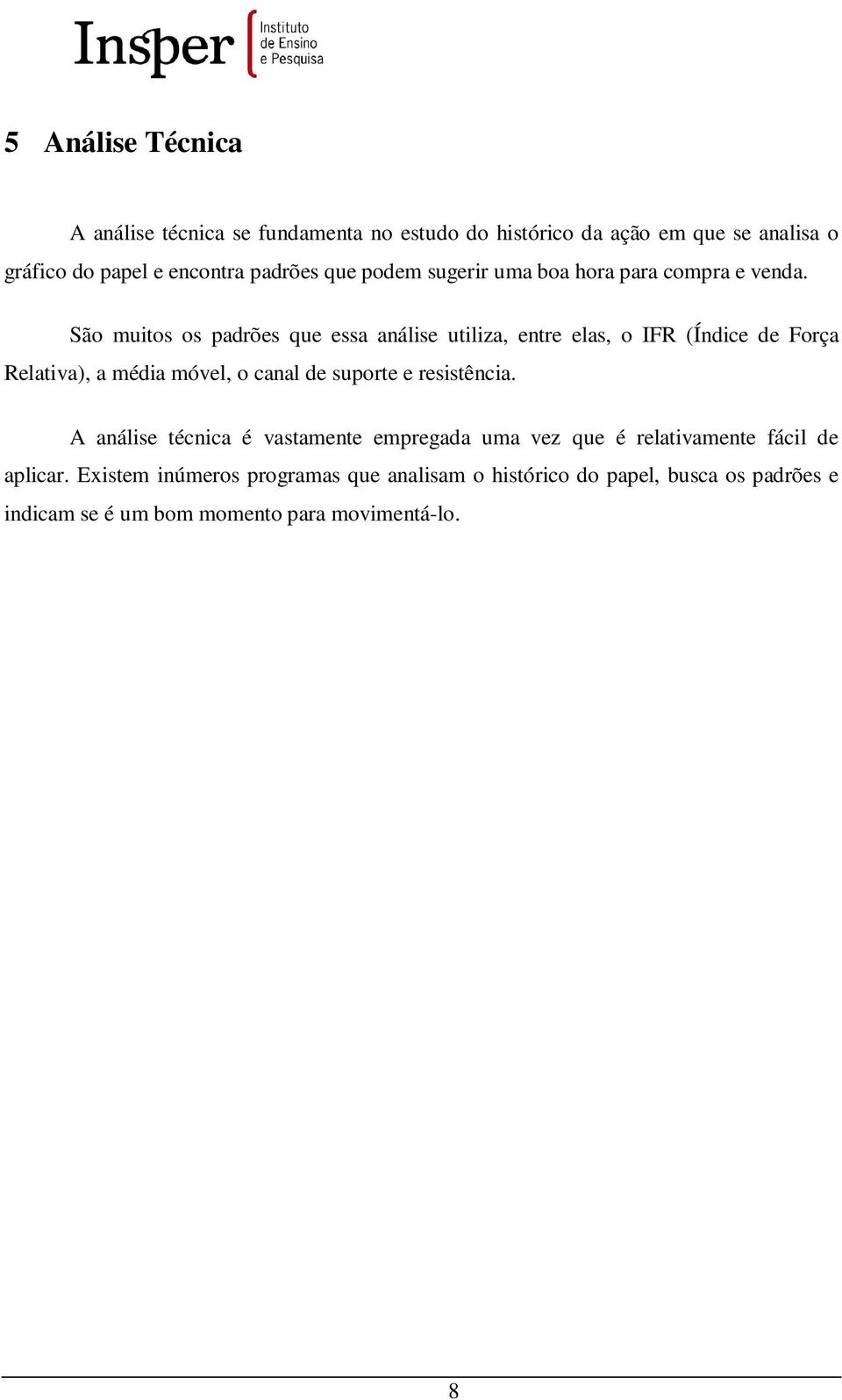 São muitos os padrões que essa análise utiliza, entre elas, o IFR (Índice de Força Relativa), a média móvel, o canal de suporte e