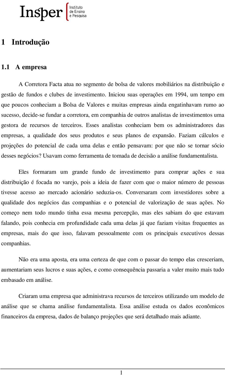 analistas de investimentos uma gestora de recursos de terceiros. Esses analistas conheciam bem os administradores das empresas, a qualidade dos seus produtos e seus planos de expansão.