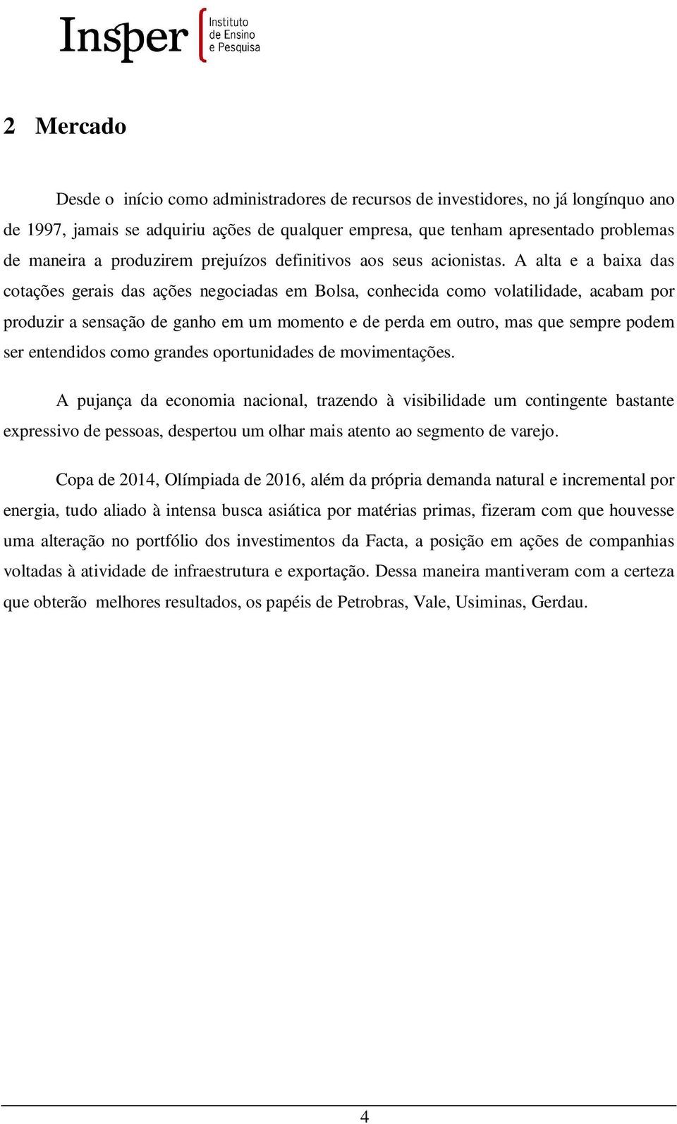 A alta e a baixa das cotações gerais das ações negociadas em Bolsa, conhecida como volatilidade, acabam por produzir a sensação de ganho em um momento e de perda em outro, mas que sempre podem ser