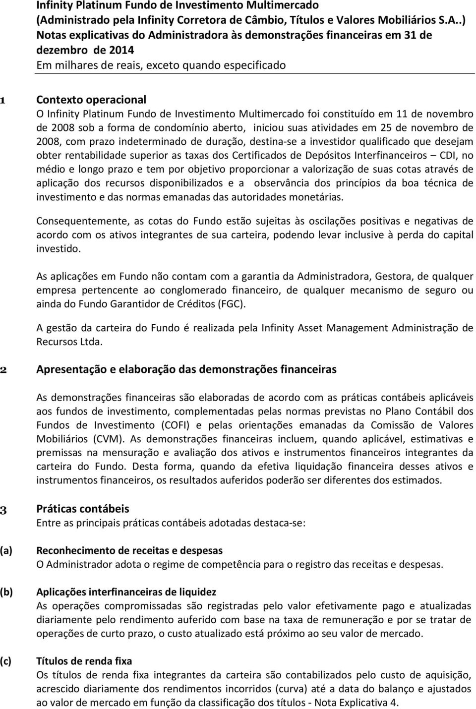 prazo e tem por objetivo proporcionar a valorização de suas cotas através de aplicação dos recursos disponibilizados e a observância dos princípios da boa técnica de investimento e das normas